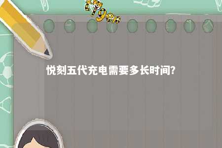 悦刻五代充电需要多长时间？ 